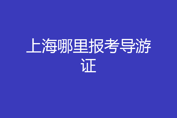 上海哪里报考导游证