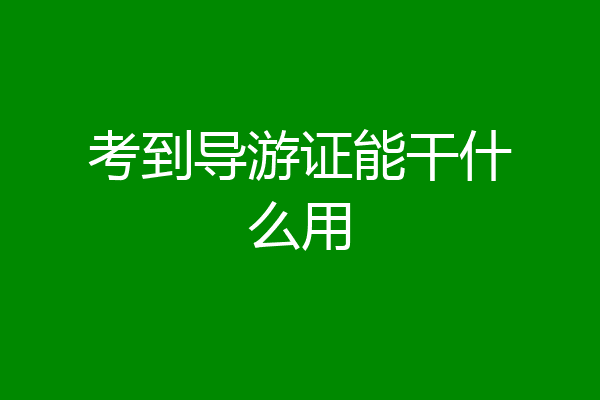 考到导游证能干什么用