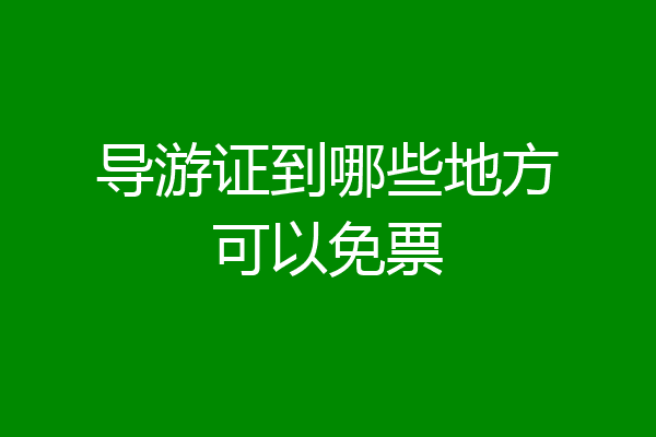 导游证到哪些地方可以免票