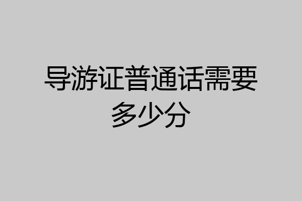 导游证普通话需要多少分