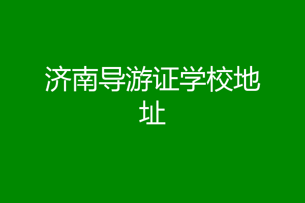 济南导游证学校地址