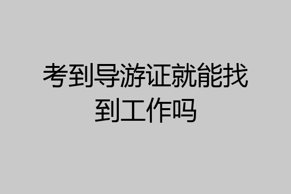 考到导游证就能找到工作吗