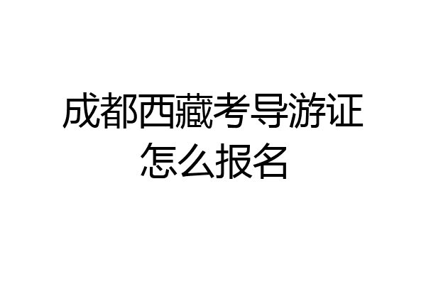 成都西藏考导游证怎么报名