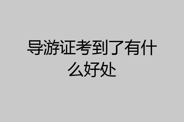 导游证考到了有什么好处