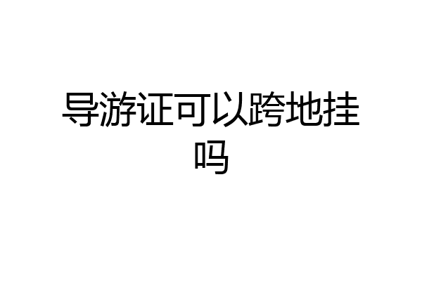 导游证可以跨地挂吗