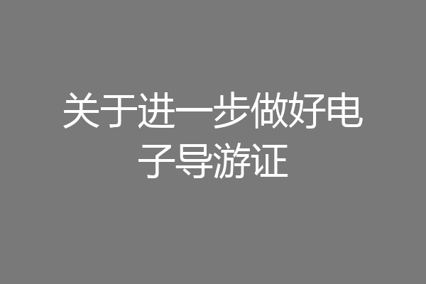 关于进一步做好电子导游证