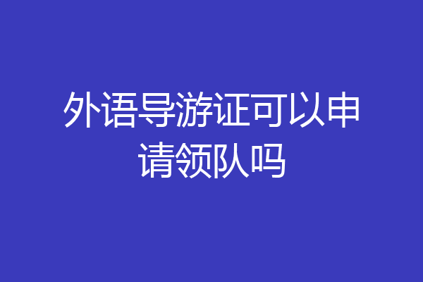 外语导游证可以申请领队吗