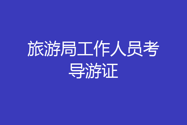 旅游局工作人员考导游证