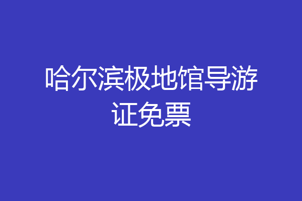 哈尔滨极地馆导游证免票