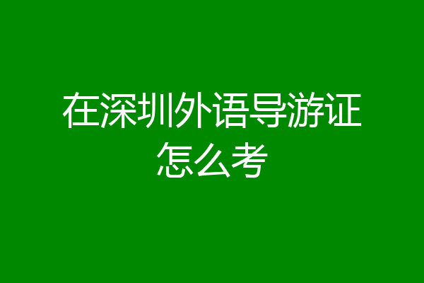 在深圳外语导游证怎么考