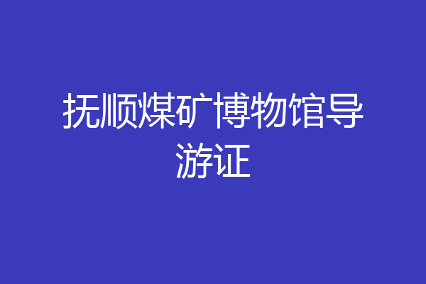抚顺煤矿博物馆导游证