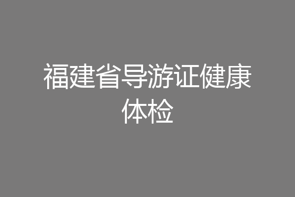 福建省导游证健康体检