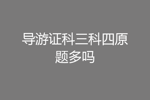 导游证科三科四原题多吗