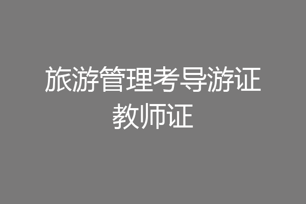 旅游管理考导游证教师证