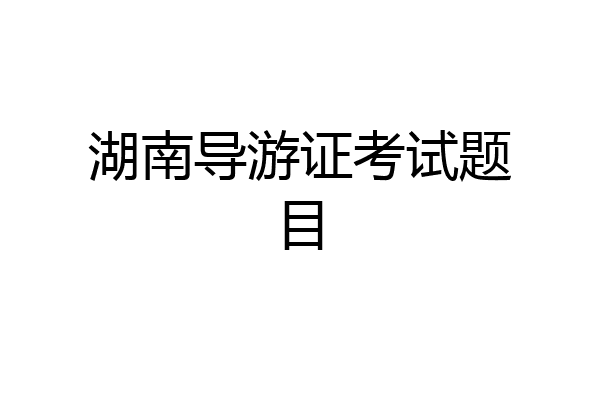 湖南导游证考试题目