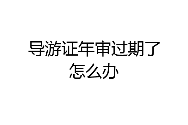 导游证年审过期了怎么办