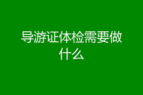 导游证体检需要做什么