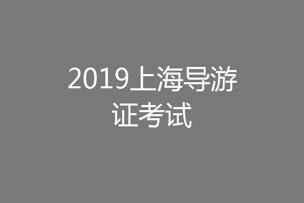 2019上海导游证考试