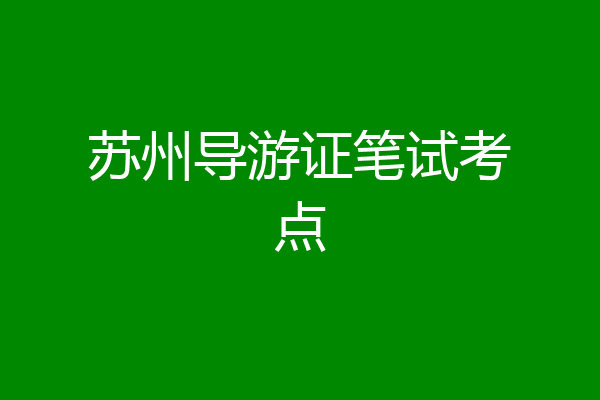 苏州导游证笔试考点