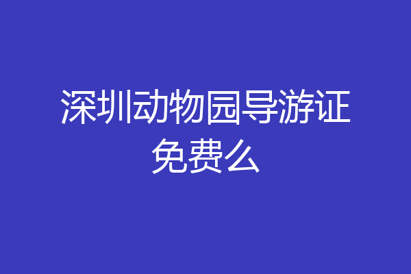 深圳动物园导游证免费么