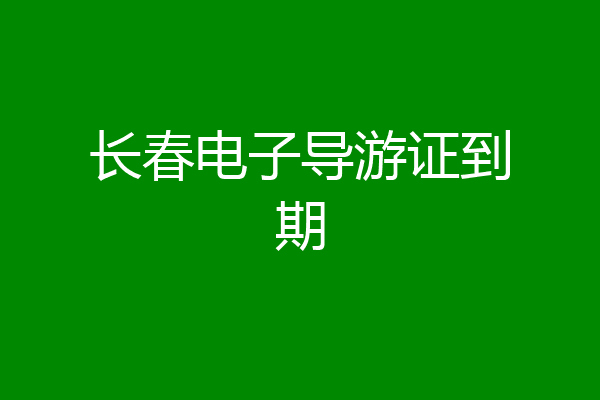 长春电子导游证到期