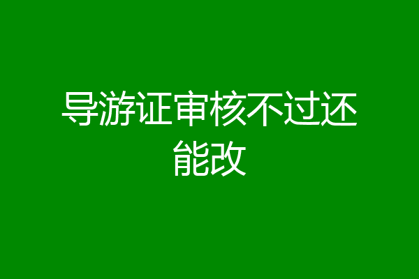 导游证审核不过还能改