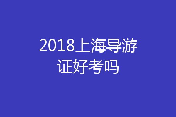 2018上海导游证好考吗