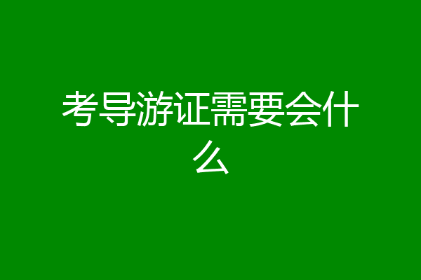 考导游证需要会什么