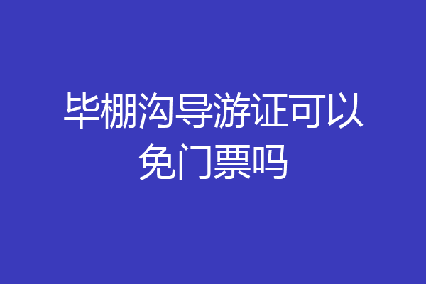 毕棚沟导游证可以免门票吗