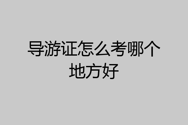 导游证怎么考哪个地方好