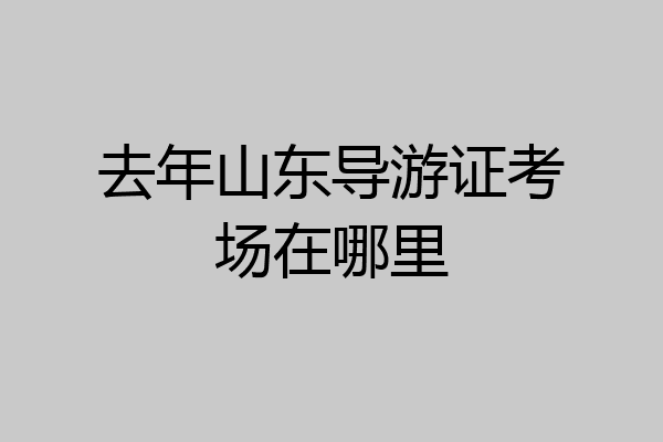 去年山东导游证考场在哪里