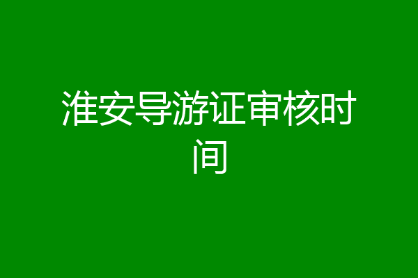淮安导游证审核时间