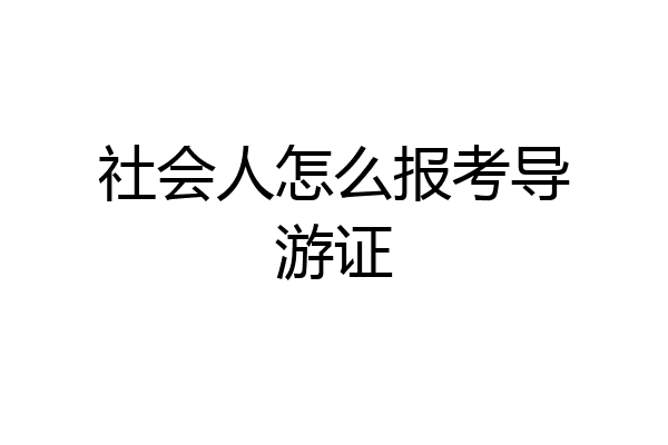 社会人怎么报考导游证