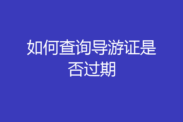 如何查询导游证是否过期