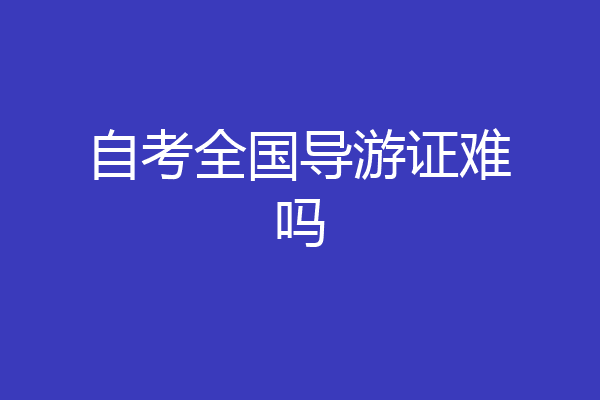 自考全国导游证难吗