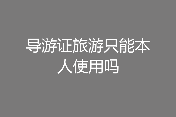 导游证旅游只能本人使用吗