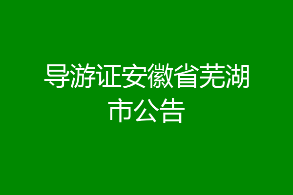 导游证安徽省芜湖市公告