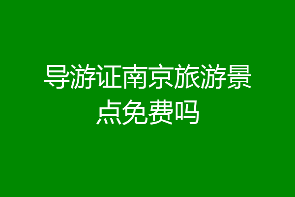 导游证南京旅游景点免费吗