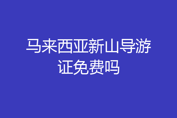 马来西亚新山导游证免费吗