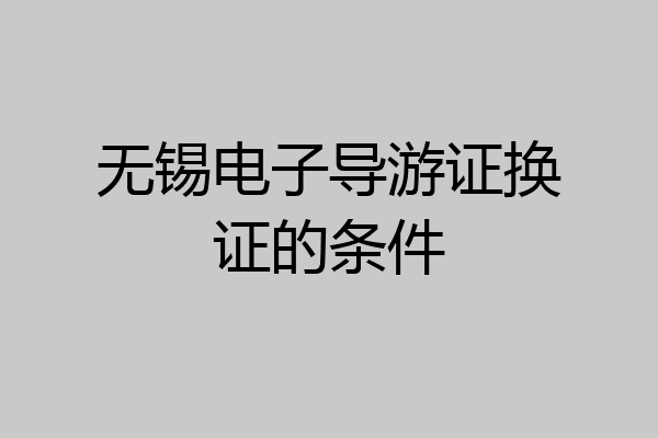 无锡电子导游证换证的条件