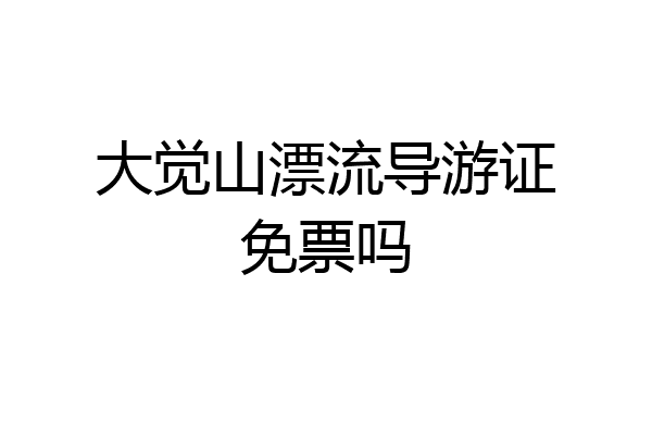大觉山漂流导游证免票吗