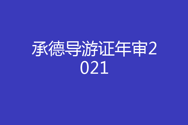 承德导游证年审2021