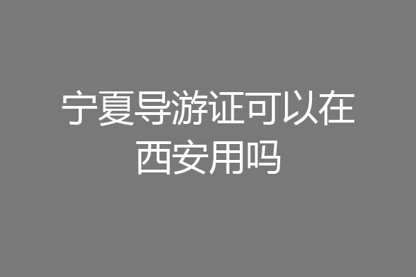 宁夏导游证可以在西安用吗