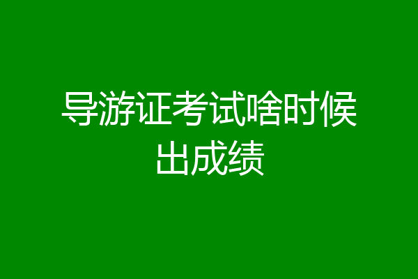 导游证考试啥时候出成绩