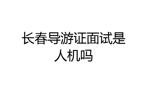 长春导游证面试是人机吗
