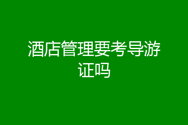 酒店管理要考导游证吗