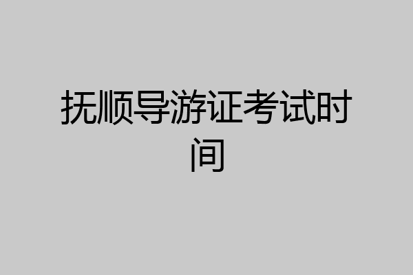 抚顺导游证考试时间