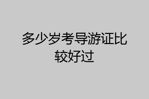 多少岁考导游证比较好过
