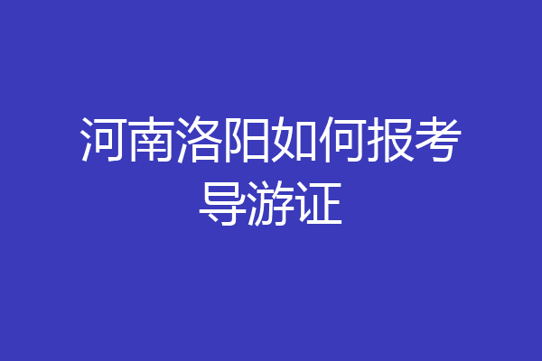河南洛阳如何报考导游证