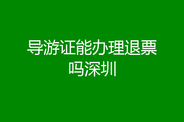 导游证能办理退票吗深圳